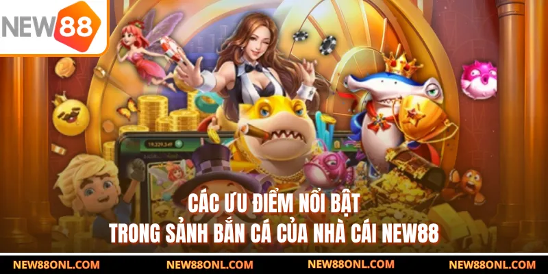 Các ưu điểm nổi bật trong sảnh bắn cá của nhà cái NEW88