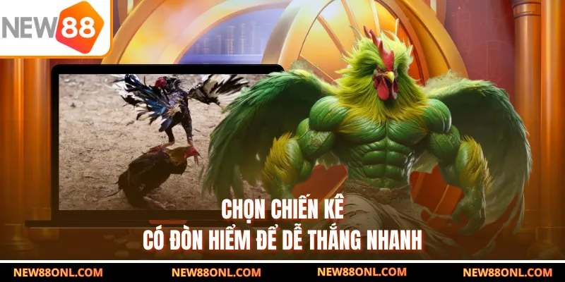 Chọn chiến kê có đòn hiểm để dễ thắng nhanh