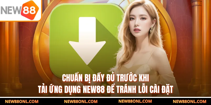 Chuẩn bị đầy đủ trước khi tải ứng dụng NEW88 để tránh lỗi cài đặt