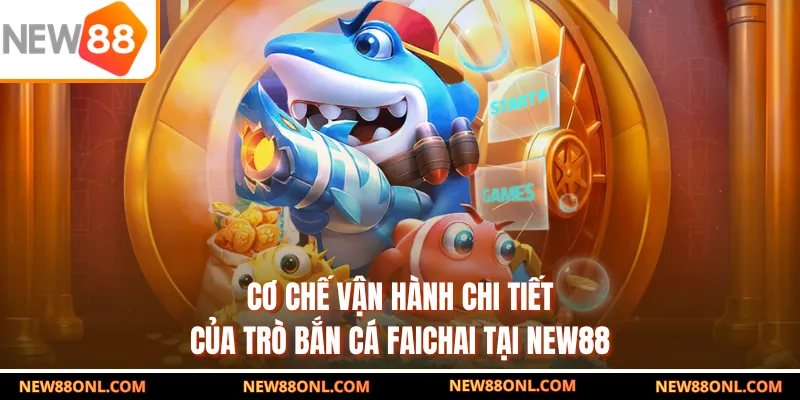 Cơ chế vận hành chi tiết của trò bắn cá Faichai tại NEW88