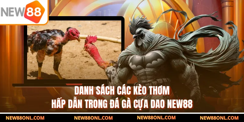 Danh sách các kèo thơm hấp dẫn trong đá gà cựa dao NEW88
