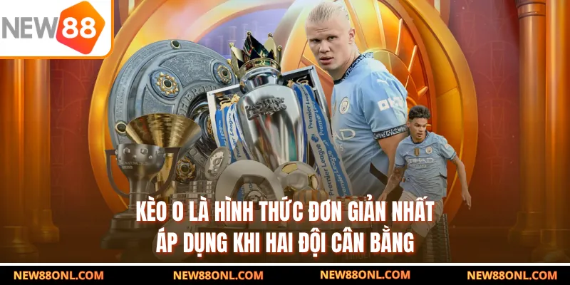 Kèo 0 là hình thức đơn giản nhất, áp dụng khi hai đội cân bằng