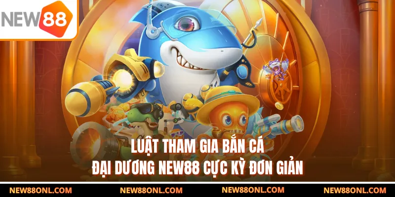 Luật tham gia bắn cá đại dương NEW88 cực kỳ đơn giản