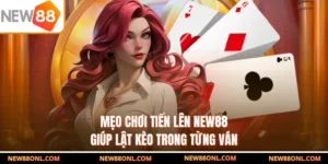 Mẹo Chơi Tiến Lên NEW88 Giúp Lật Kèo Trong Từng Ván