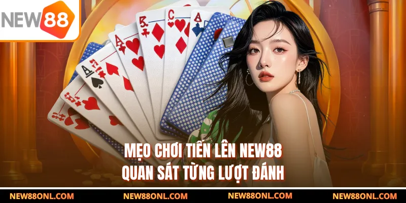 Mẹo chơi tiến lên NEW88 quan sát từng lượt đánh