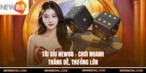Tài Xỉu NEW88 - Chơi Nhanh, Thắng Dễ, Thưởng Lớn