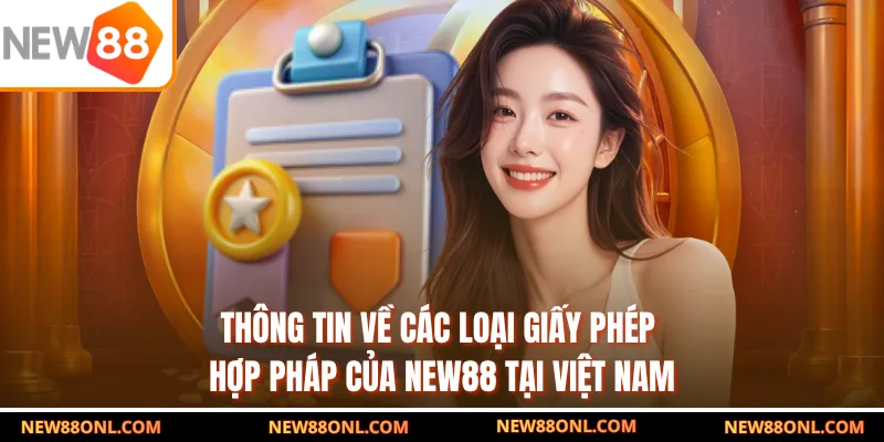 Thông tin về các loại giấy phép hợp pháp của NEW88 tại Việt Nam