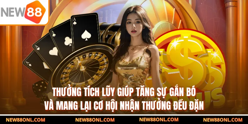 Thưởng tích lũy giúp tăng sự gắn bó và mang lại cơ hội nhận thưởng đều đặn