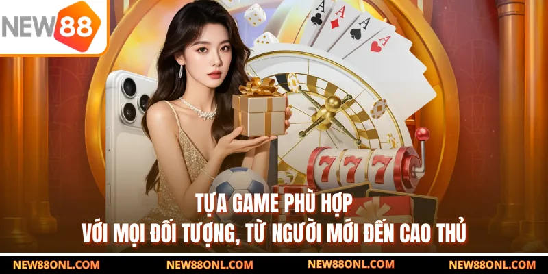 Tựa game phù hợp với mọi đối tượng, từ người mới đến cao thủ